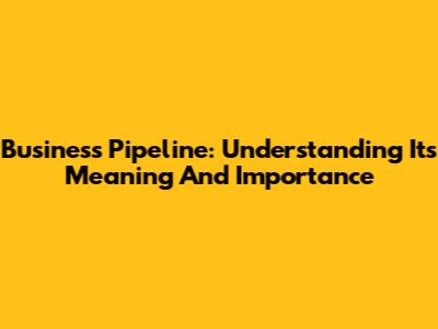 Business Pipeline: Understanding Its Meaning And Importance