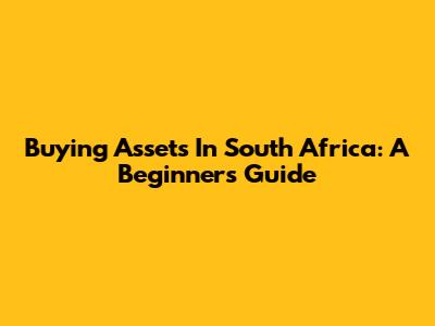 Buying Assets In South Africa: A Beginner's Guide