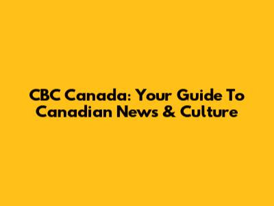 CBC Canada: Your Guide To Canadian News & Culture