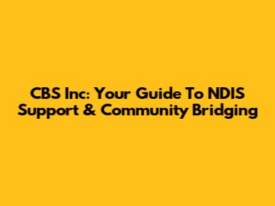 CBS Inc: Your Guide To NDIS Support & Community Bridging