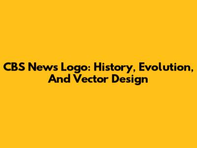 CBS News Logo: History, Evolution, And Vector Design