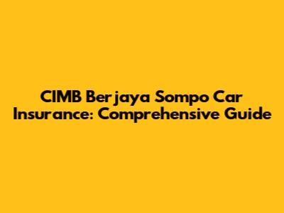 CIMB Berjaya Sompo Car Insurance: Comprehensive Guide