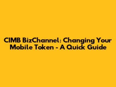 CIMB BizChannel: Changing Your Mobile Token - A Quick Guide
