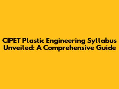 CIPET Plastic Engineering Syllabus Unveiled: A Comprehensive Guide