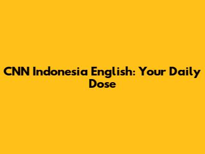CNN Indonesia English: Your Daily Dose