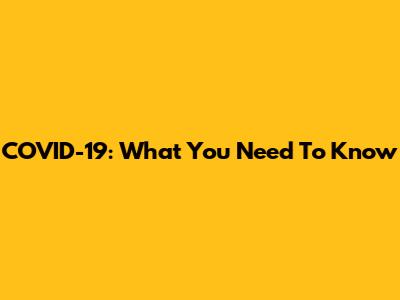 COVID-19: What You Need To Know