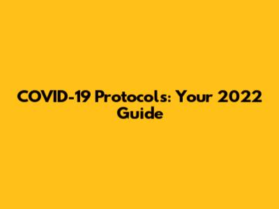 COVID-19 Protocols: Your 2022 Guide