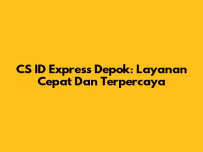 CS ID Express Depok: Layanan Cepat Dan Terpercaya