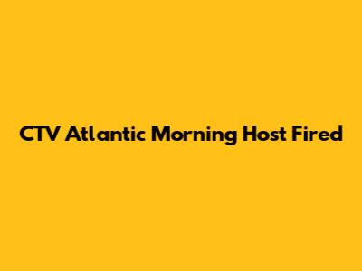 CTV Atlantic Morning Host Fired