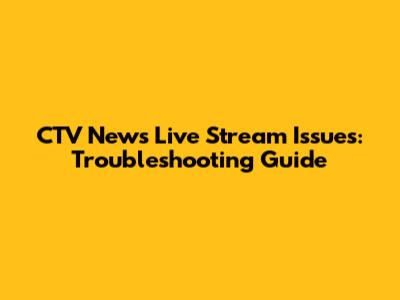 CTV News Live Stream Issues: Troubleshooting Guide