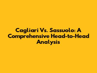 Cagliari Vs. Sassuolo: A Comprehensive Head-to-Head Analysis