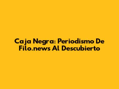 Caja Negra: Periodismo De Filo.news Al Descubierto
