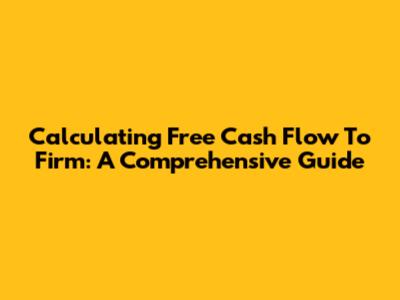 Calculating Free Cash Flow To Firm: A Comprehensive Guide