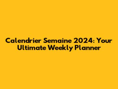 Calendrier Semaine 2024: Your Ultimate Weekly Planner