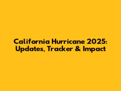 California Hurricane 2025: Updates, Tracker & Impact