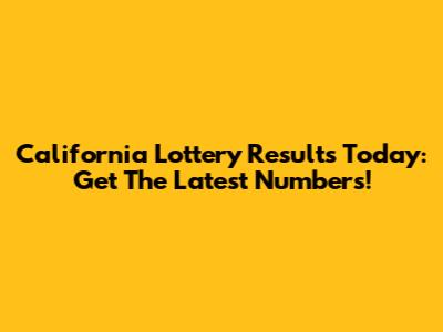 California Lottery Results Today: Get The Latest Numbers!