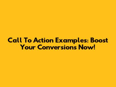 Call To Action Examples: Boost Your Conversions Now!
