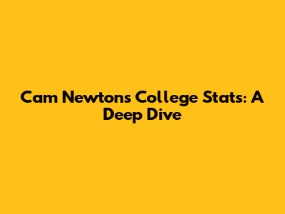 Cam Newton's College Stats: A Deep Dive