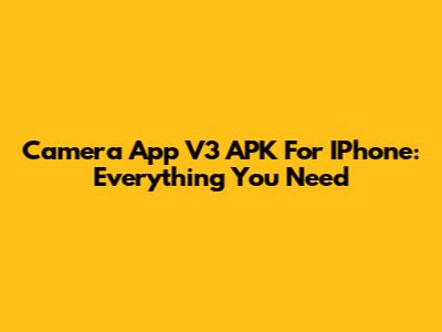 Camera App V3 APK For IPhone: Everything You Need
