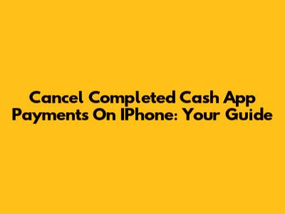 Cancel Completed Cash App Payments On IPhone: Your Guide