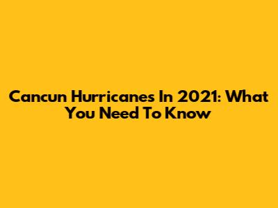 Cancun Hurricanes In 2021: What You Need To Know