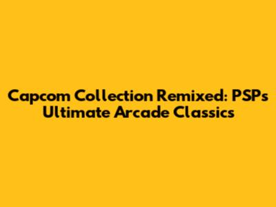 Capcom Collection Remixed: PSP's Ultimate Arcade Classics