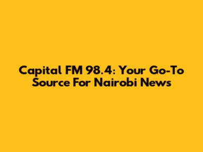 Capital FM 98.4: Your Go-To Source For Nairobi News