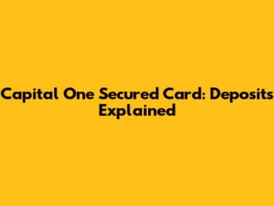 Capital One Secured Card: Deposits Explained