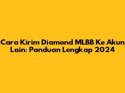 Cara Kirim Diamond MLBB Ke Akun Lain: Panduan Lengkap 2024