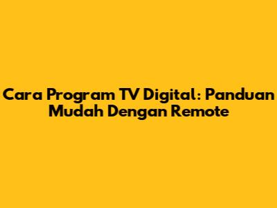 Cara Program TV Digital: Panduan Mudah Dengan Remote