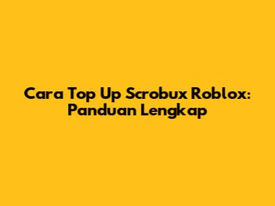 Cara Top Up Scrobux Roblox: Panduan Lengkap