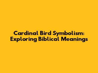 Cardinal Bird Symbolism: Exploring Biblical Meanings