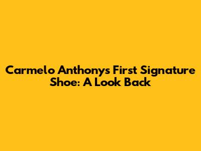 Carmelo Anthony's First Signature Shoe: A Look Back