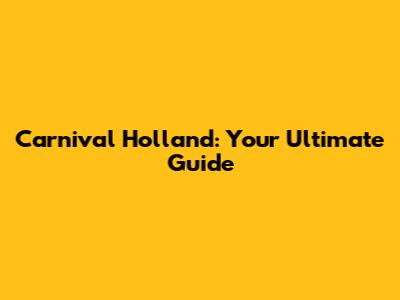 Carnival Holland: Your Ultimate Guide