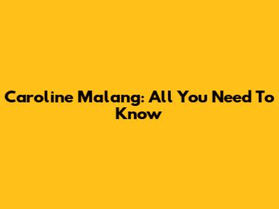 Caroline Malang: All You Need To Know