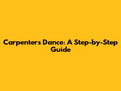 Carpenters Dance: A Step-by-Step Guide
