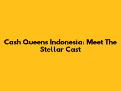 Cash Queens Indonesia: Meet The Stellar Cast