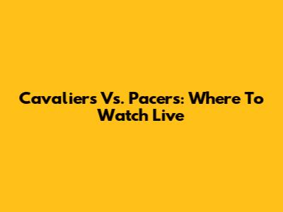 Cavaliers Vs. Pacers: Where To Watch Live
