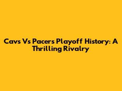 Cavs Vs Pacers Playoff History: A Thrilling Rivalry