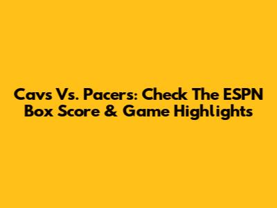 Cavs Vs. Pacers: Check The ESPN Box Score & Game Highlights
