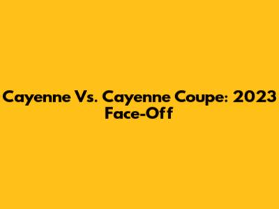 Cayenne Vs. Cayenne Coupe: 2023 Face-Off