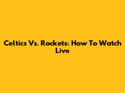 Celtics Vs. Rockets: How To Watch Live