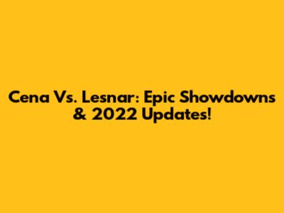 Cena Vs. Lesnar: Epic Showdowns & 2022 Updates!