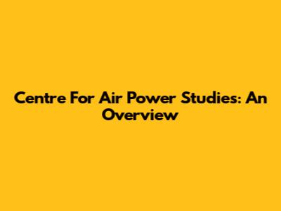 Centre For Air Power Studies: An Overview