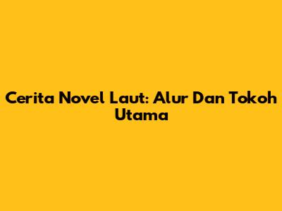 Cerita Novel Laut: Alur Dan Tokoh Utama