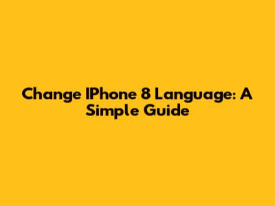 Change IPhone 8 Language: A Simple Guide