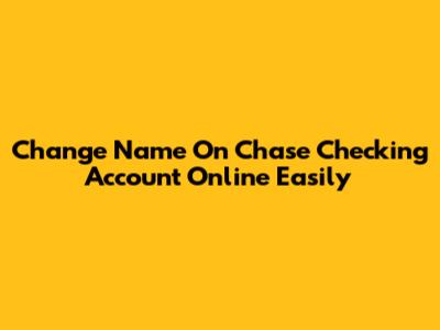 Change Name On Chase Checking Account Online Easily