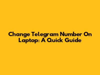 Change Telegram Number On Laptop: A Quick Guide