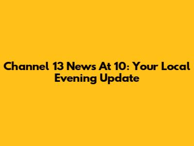 Channel 13 News At 10: Your Local Evening Update