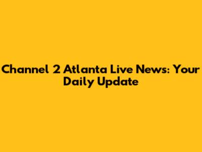 Channel 2 Atlanta Live News: Your Daily Update